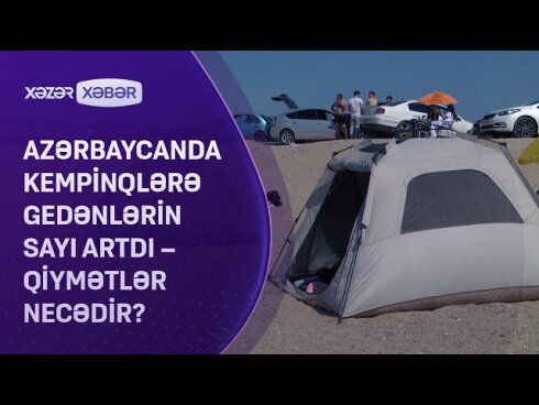 Azərbaycanda kempinqlərə gedənlərin sayı artıb: Bəs qiymətlər yüksəkdir, yoxsa aşağı?