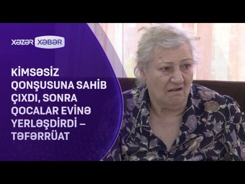 Kimsəsiz qonşusuna sahib çıxdı, sonra qocalar evinə yerləşdirdi