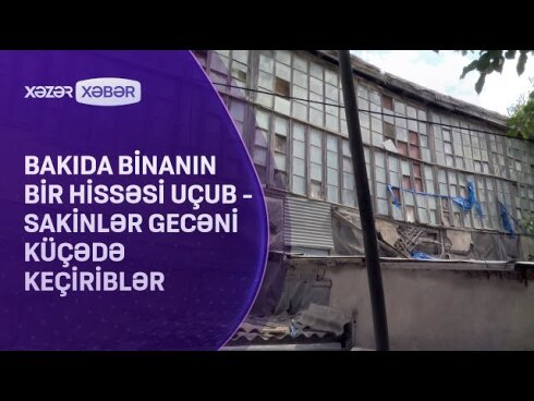 Bakıda binanın bir hissəsi uçub: Sakinlər gecəni küçədə keçiriblər