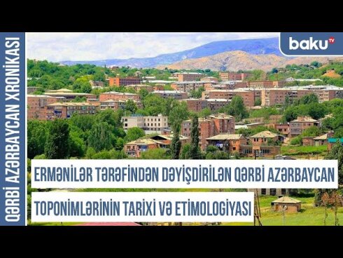 Qərbi Azərbaycan Xronikası: Ermənilər tərəfindən dəyişdirilən toponimlərin tarixi və etimologiyası