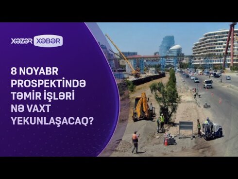 8 Noyabr prospektində işlər nə zaman yekunlaşır? - RƏSMİ CAVAB