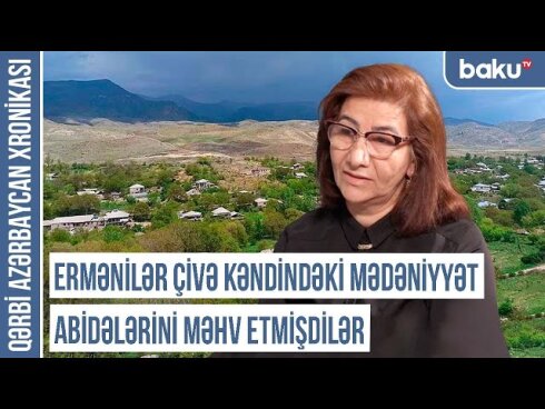 Qərbi Azərbaycan Xronikası: "Ermənilər Çivə kəndindəki abidələri məhv etmişdilər"