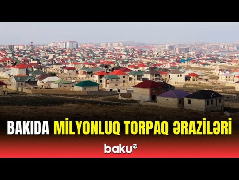 Bakıda torpağın qiyməti kəskin ARTDI  VİDEO