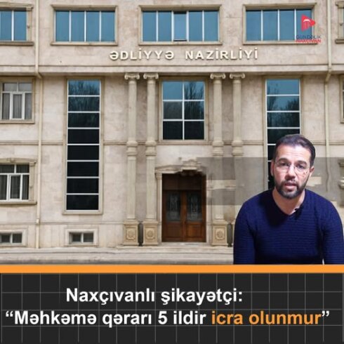 Naxçıvanlı şikayətçi: "Məhkəmə qərarı 5 ildir icra olunmur!"