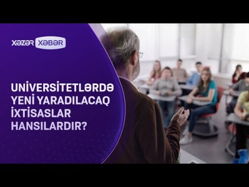 Universitetlərdə yeni yaradılacaq İXTİSASLAR